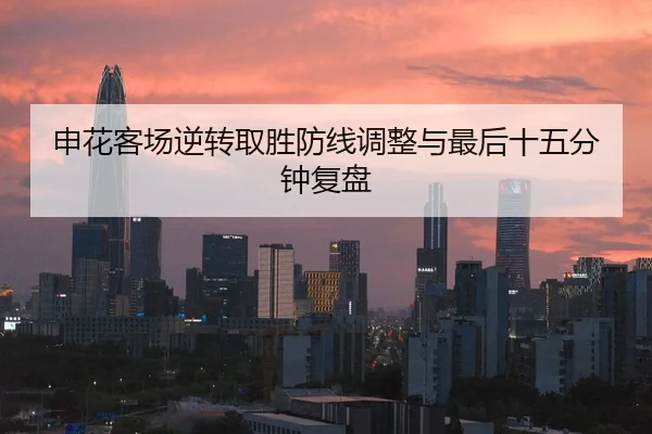 申花客场逆转取胜防线调整与最后十五分钟复盘 - qyh