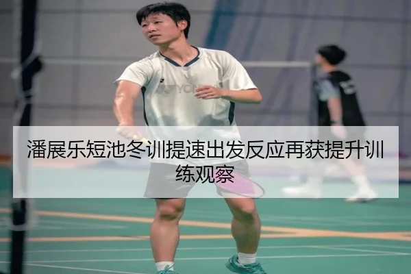 潘展乐短池冬训提速出发反应再获提升训练观察 - qyh