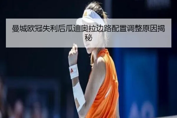 曼城欧冠失利后瓜迪奥拉边路配置调整原因揭秘 - qyh